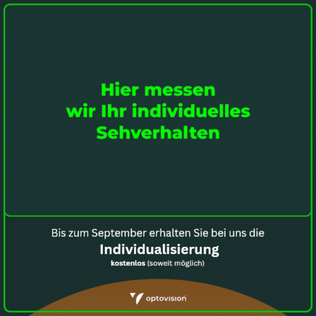 Ihr Auge designt mit! WIDR® me – das Gleitsichtglas, das Ihr Sehverhalten versteht Jeder Mensch sieht auf seine ganz eigene Weise. Genau deshalb gibt es jetzt WIDR® me – das Gleitsichtglas, das Ihr persönliches Sehverhalten berücksichtigt.
Mit einer kurzen, komfortablen Messung per VR-Brille erfassen wir, wie Sie wirklich sehen: Ihre natürlichen Augen- und Kopfbewegungen fließen direkt in die Gestaltung Ihrer Brillengläser ein. Die Messung dauert nur etwa 90 Sekunden und ist für Sie
völlig unkompliziert. Alle gewonnenen Daten fließen direkt in das individuelle Design Ihrer Gleitsichtgläser ein. Das Ergebnis: Ein besonders natürliches Sehen, mehr Schärfe bis in die Randbereiche und eine schnelle
Gewöhnung – für entspanntes Sehen im Alltag..